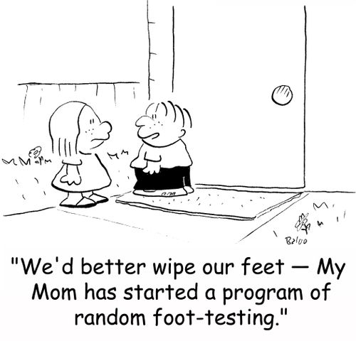 'We'd better wipe our feet -- My Mom has started a program of random foot-testing.'