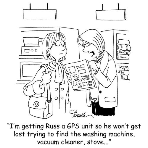 'I'm getting Russ a GPS unit so he won't get lost trying to find the washing machine,vacuum cleaner, stove...'