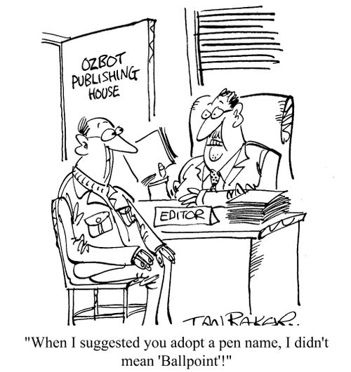 When I suggested you adopt a pen name, I didn't mean 'ball point'!