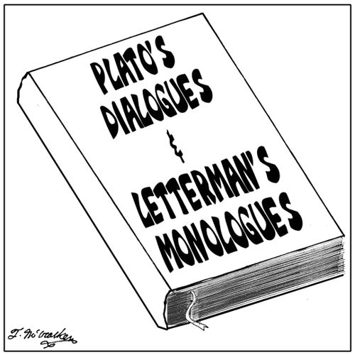 Plato's Dialogues & Letterman's Monologues.