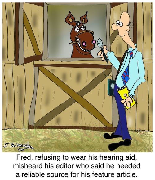Fred, refusing to wear his hearing aid, misheard his editor who said he needed a reliable source for his feature article.