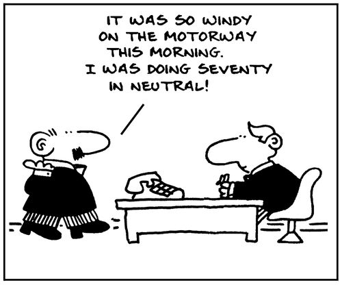 'It was so windy on the motorway this morning, I was doing seventy in neutral.'