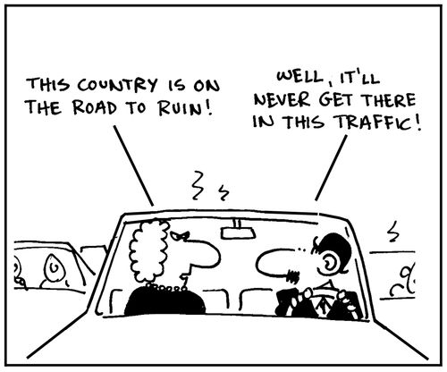 'This country is on the road to ruin.' - 'Well, it'll never get there in this traffic.'
