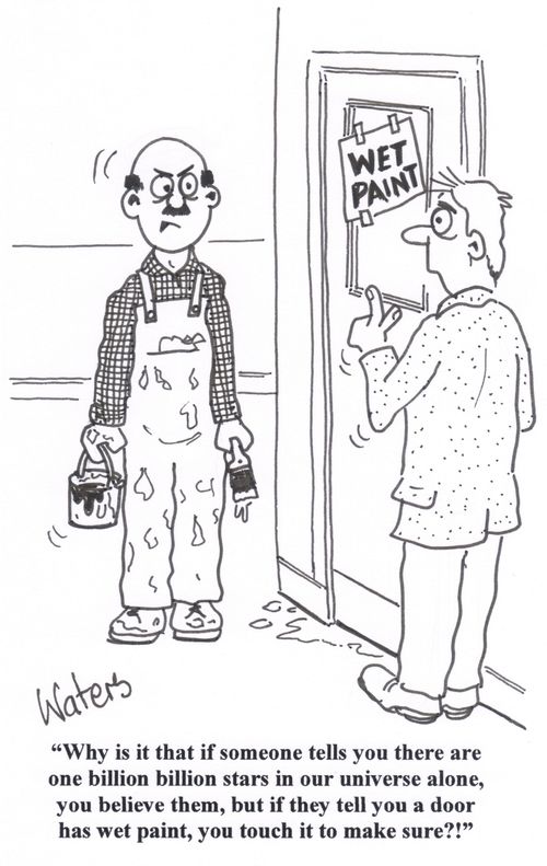 'Why is it that if someone tells you there are one billion billion stars in our universe alone, you believe them, but if they tell you a door has wet paint, you touch it to make sure!'