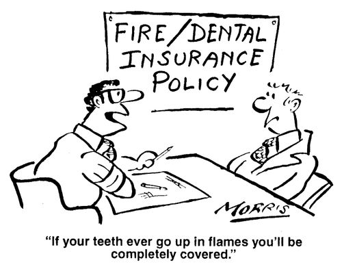 Fire/Dental Insurance Policy - "If your teeth ever go up in flames you'll be completely covered."