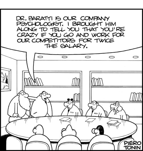 'Dr. Baratti is our company psychologist. I brought him along to tell you that you're crazy if you go and work for our competitors for twice the salary.'