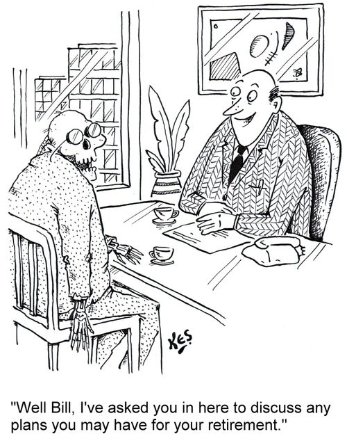 "Well Bill, I've asked you in here to discuss any plans you may have for your retirement."