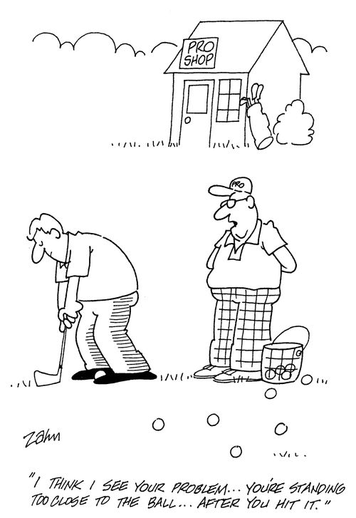 'I think I see your problem...you're standing too close to the ball...after you hit it.'