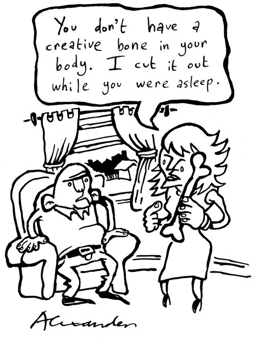 "You don't have a creative bone in your body.  I cut it out while you were sleeping."