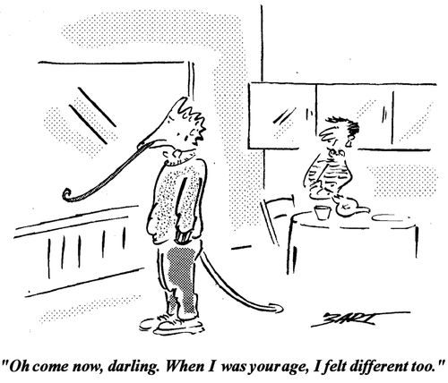 "Oh come now, darling. When I was your age, I felt different, too."