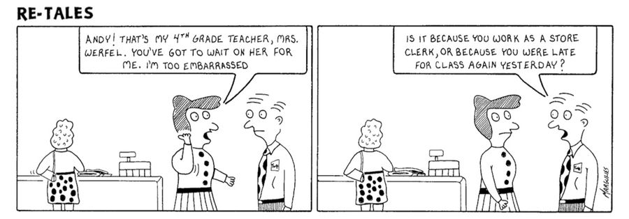 'Andy! That's my 4th grade teacher, Mrs. Werfel. You've got to wait on her for me. I'm too embarrassed.' - 'Is it because your a sales clerk or because you were late for class again yesterday.'