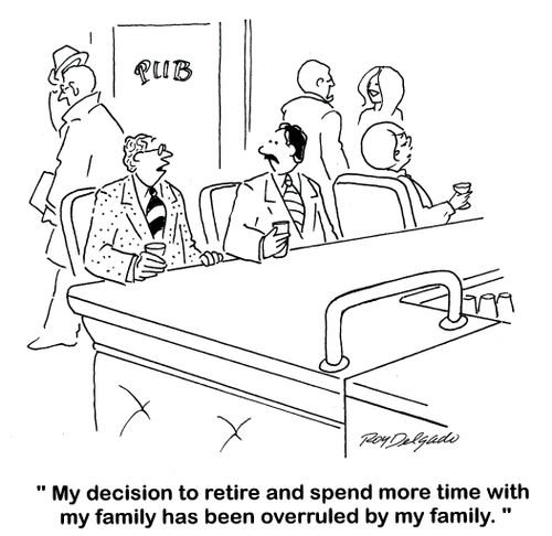 'My decision to retire and spend more time with my family has been overruled by my family.'