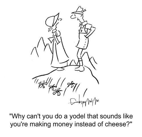 'Why can't you do a yodel that sounds like you're making money instead of cheese?'