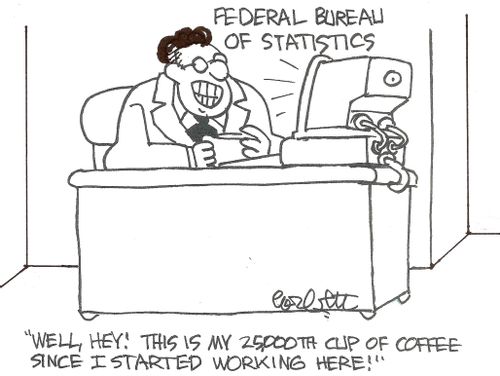 Federal Bureau of Statistics: 'Well, hey!  This is my 250,000 cup of coffee since I started working here!'
