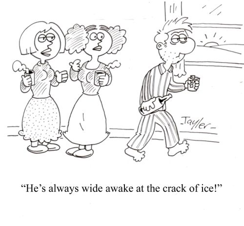 'He's always wide awake at the crack of ice!'