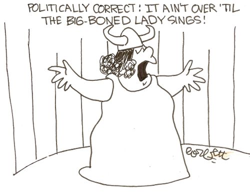 Politically correct: It ain't over 'til the big - boned lady sings!