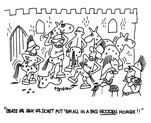 'Beats me why we don't put 'em all in a big wooden horse!!'