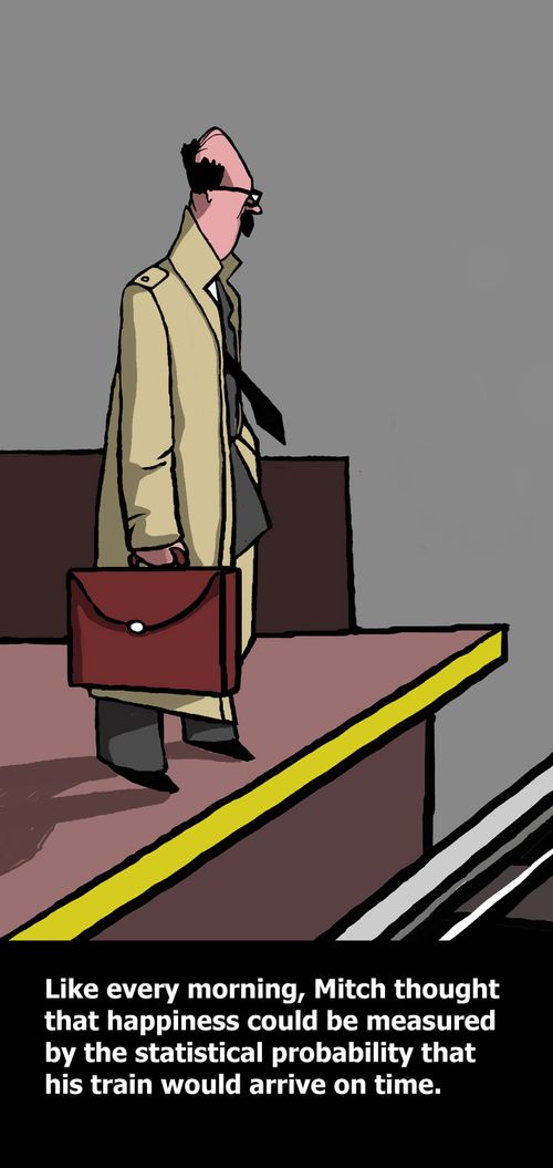 Like every morning, Mitch thought that happiness could be measured by the statistical probability that his train would arrive on time.