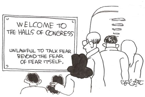 WELCOME to the halls of Congress...unlawful to talk fear beyond the fear of fear itself.
