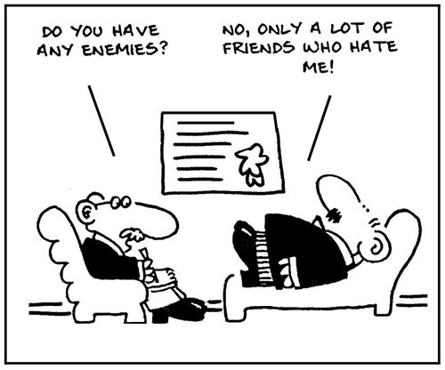 'Do you have any enemies?' - 'No, only a lot of friends who hate me.'