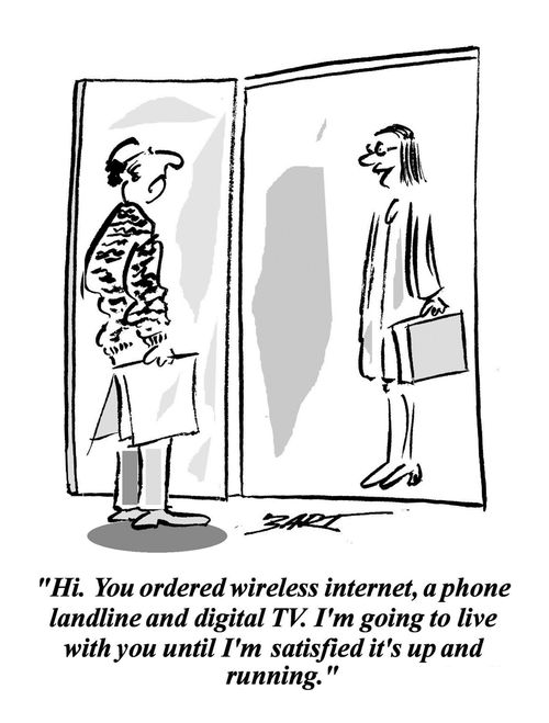 'Hi. You ordered wireless internet, a phone landline and digital TV. I'm going to live with you until I'm satisfied it's up and running.'