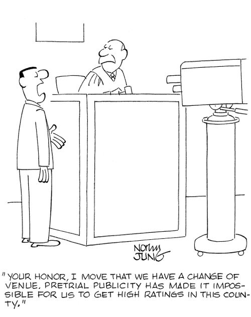 'Your honor, I move that we have a change of venue. Pretrial publicity has made it impossible for us to get high ratings in this county.'
