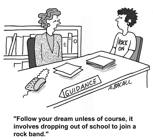 'Follow your dreams unless of course, it involves dropping out of school to join a rock band.'