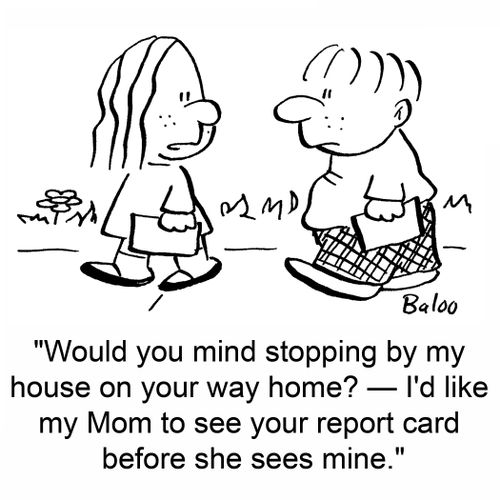 'Would you mind stopping by my house on your way home? -- I'd like my Mom to see your report card before she sees mine.'