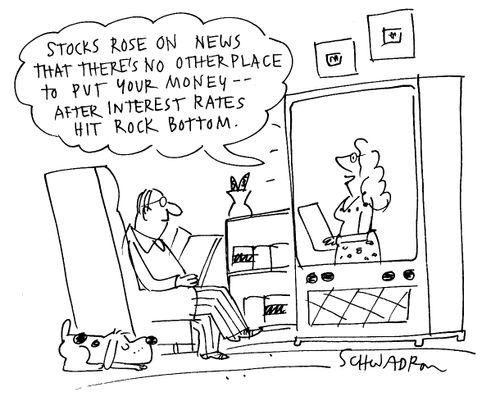 'Stocks rose on news that there's no other place to put your money- after interest rates hit rock bottom.'