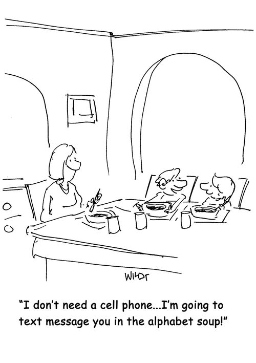 I don't need a cell phone...I'm going to text message you in the alphabet soup!