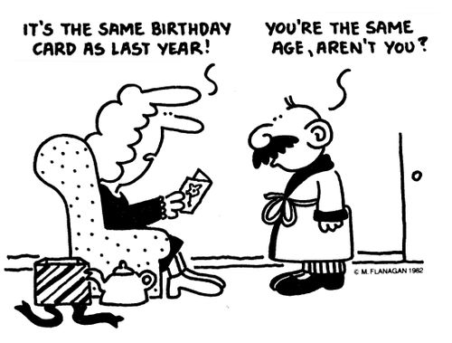 'It's the same birthday card as last year!' 'You're the same age, aren't you?'