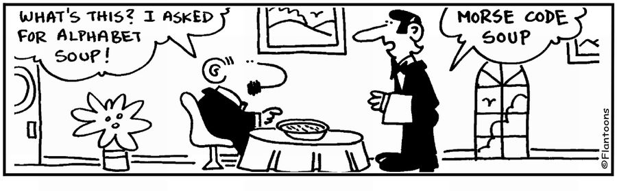 'I asked for alphabet soup.' 'This is morse code soup.'