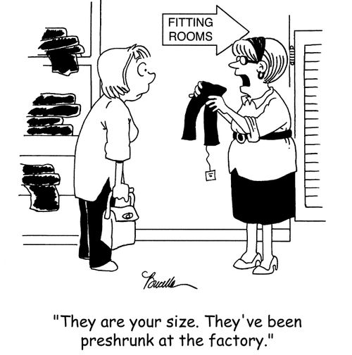 'They are your size. They've been preshrunk at the factory.'