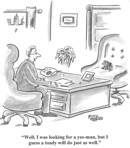 'Well, I was looking for a yes-man, but I guess a toady will do just as well.'