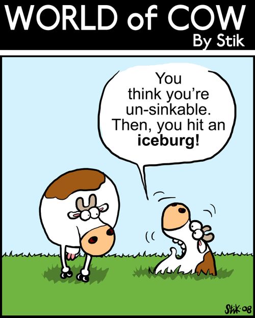 You think you're un-sinkable. Then, you hit an iceburg!