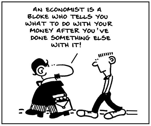 'An economist is a bloke who tells you what to do with your money after you've done something else with it.'