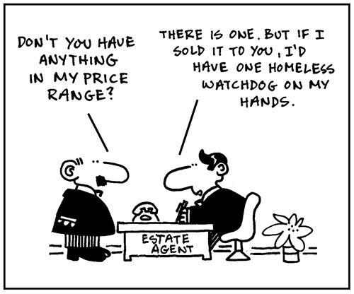 'Don't you have anything in my price range?' - 'There is one. But if I sold it to you, I'd have one homeless  watchdog on my hands.'