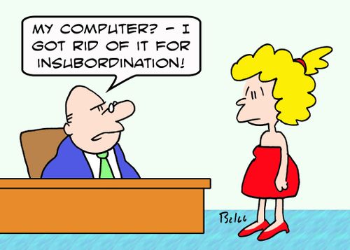 'My computer? - I got rid of it for insubordination!'