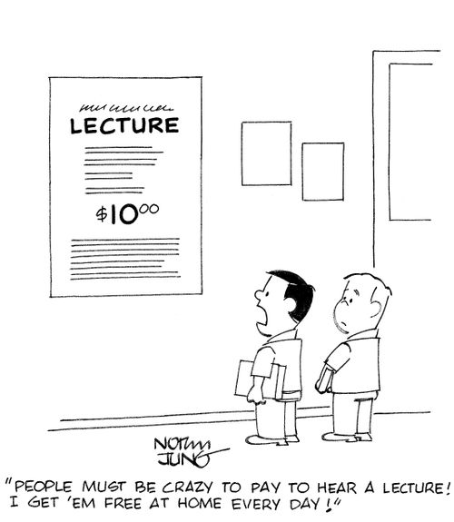 'People must be crazy to pay to hear a lecture! I get 'em free at home every day!'