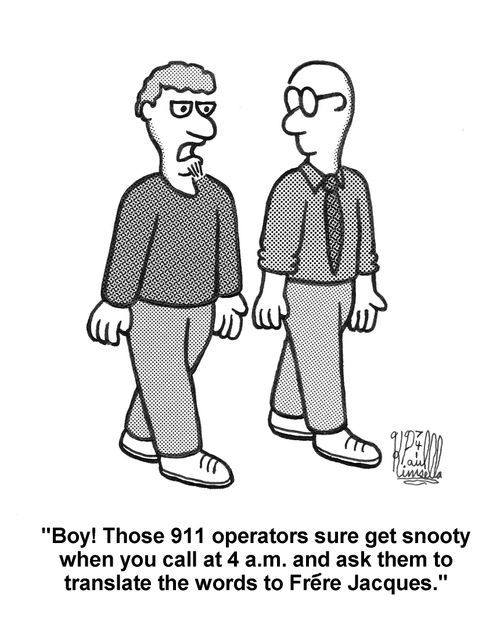 'Boy! Those 911 operators sure get snooty when you call them at 4 a.m. and ask them to translate the words to Frere Jacques.' 
