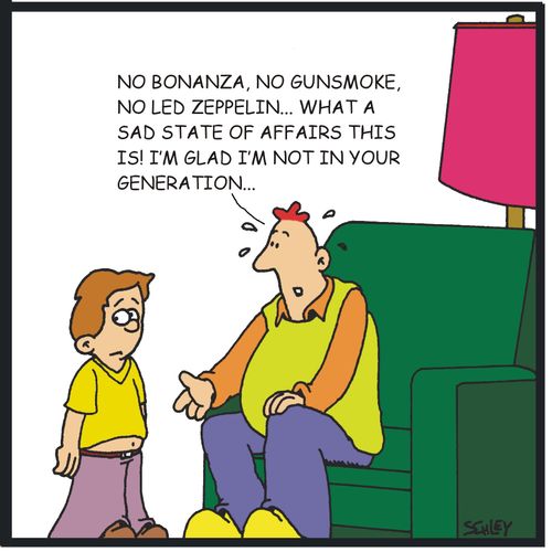 'No Bonanza, no Gunsmoke, no Led Zeppelin... what a sad state of affairs this is! I'm glad I'm not in your generation...'
