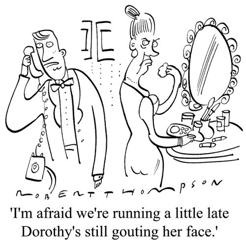 "I'm afraid we're running a little late Dorothy's still grouting her face"
