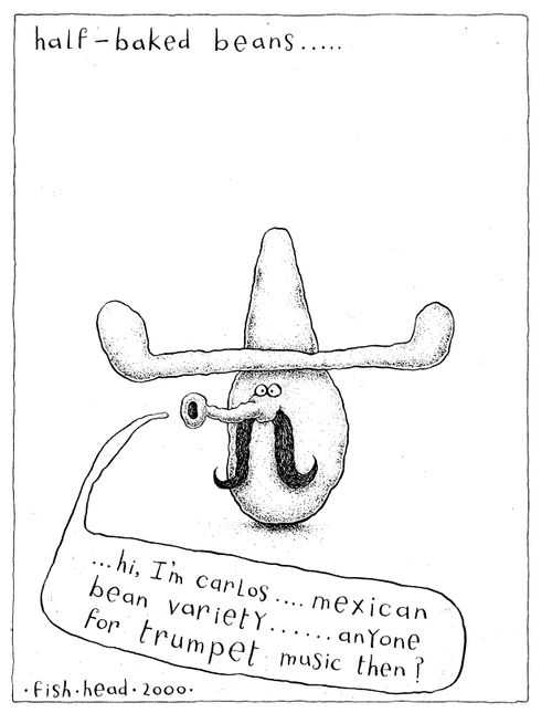 'Half baked beans' "Hi, I'm Carlos, Mexican bean variety, anyone for trumpet music then"
