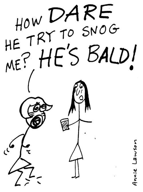 "How dare he try to snog me? HE'S BALD!"