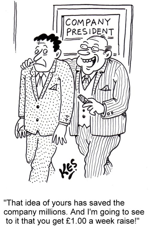 "That idea of yours has saved the company millions. And I'm going to see to it that you get ?1.00 a week raise!"