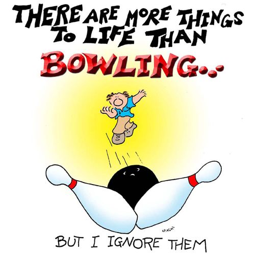 There are more things to life than bowling...but I ignore them.