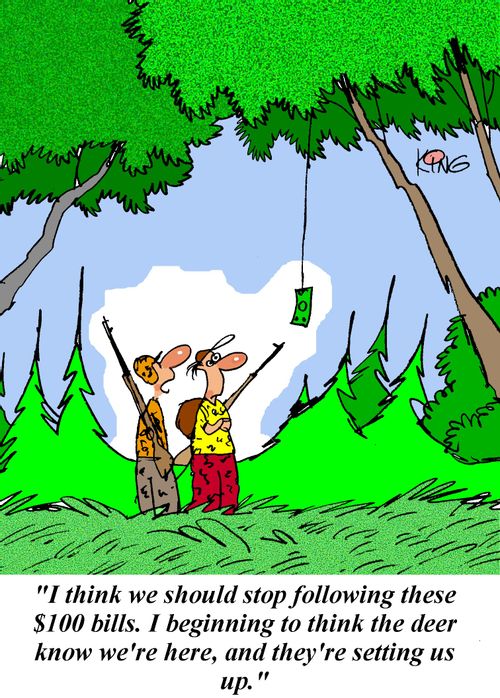 'I think we should stop following these $100 bills.  I'm beginning to think the deer know we're here, and they're setting us up.'
