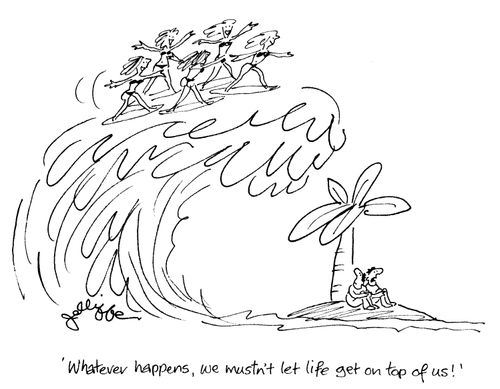 'Whatever happens, we mustn't let life get on top of us!'