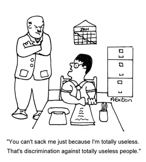 'You can't sack me just because I'm totally useless. That's discrimination against totally useless people.'