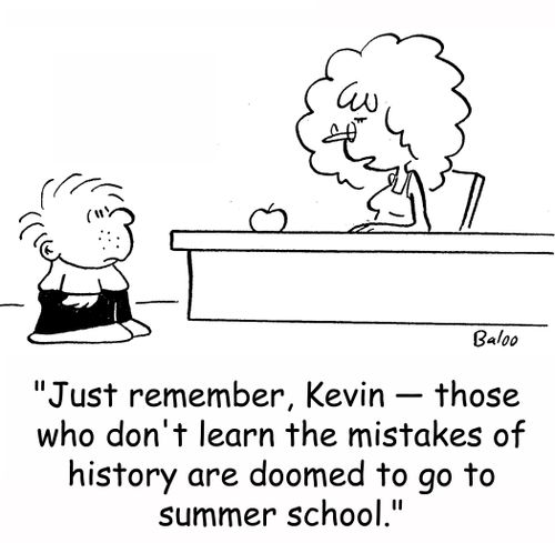 'Just remember, Kevin -- those who don't learn the mistakes of history are doomed to go to summer school.'